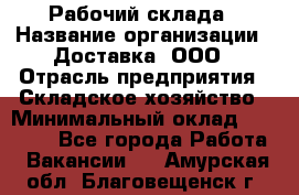 Рабочий склада › Название организации ­ Доставка, ООО › Отрасль предприятия ­ Складское хозяйство › Минимальный оклад ­ 15 000 - Все города Работа » Вакансии   . Амурская обл.,Благовещенск г.